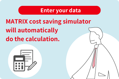 Enter your data, and MATRIX cost saving simulator will automatically do the calculation.